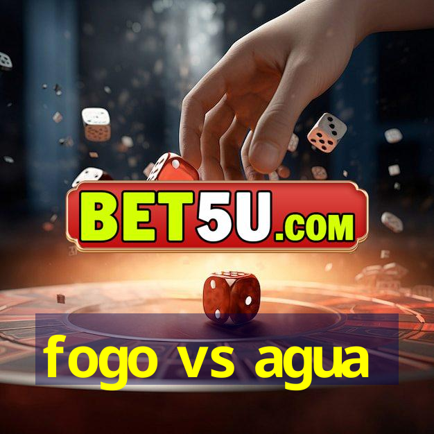 fogo vs agua